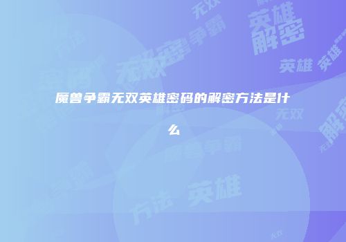 魔兽争霸无双英雄密码的解密方法是什么