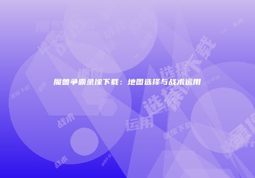 魔兽争霸录像下载：地图选择与战术运用