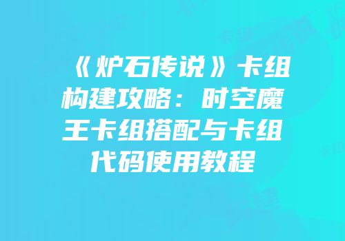 《炉石传说》卡组构建攻略：时空魔王卡组搭配与卡组代码使用教程