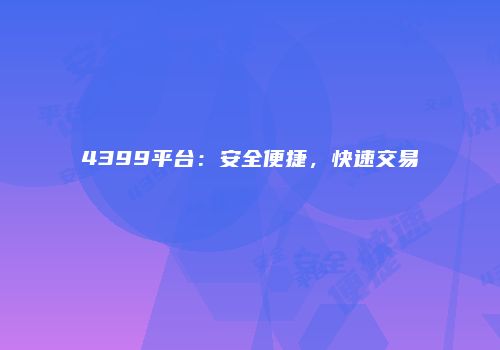 4399平台：安全便捷，快速交易