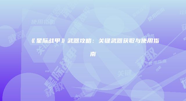 《星际战甲》武器攻略：关键武器获取与使用指南