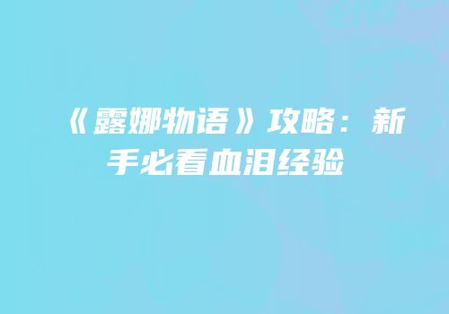 《露娜物语》攻略：新手必看血泪经验