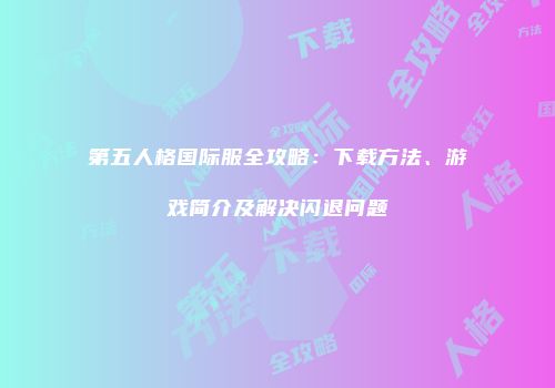 第五人格国际服全攻略：下载方法、游戏简介及解决闪退问题