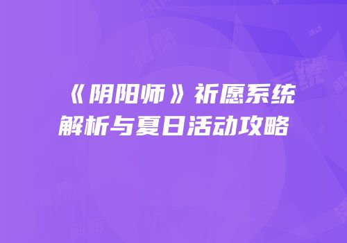 《阴阳师》祈愿系统解析与夏日活动攻略