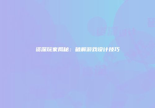 资深玩家揭秘：破解游戏设计技巧