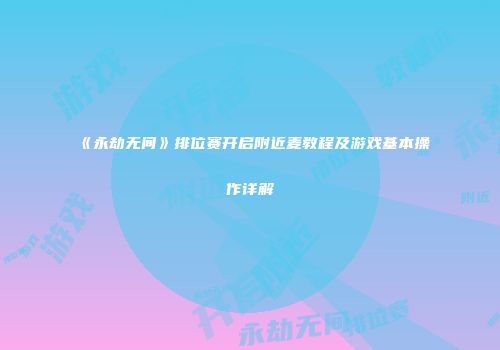 《永劫无间》排位赛开启附近麦教程及游戏基本操作详解