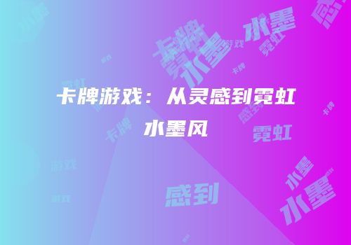 卡牌游戏：从灵感到霓虹水墨风