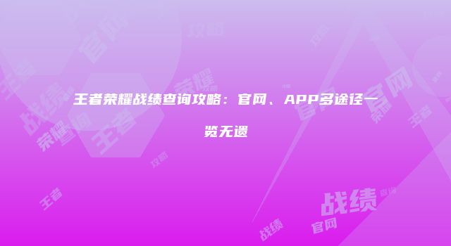 王者荣耀战绩查询攻略：官网、APP多途径一览无遗