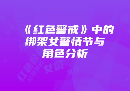 《红色警戒》中的绑架女警情节与角色分析