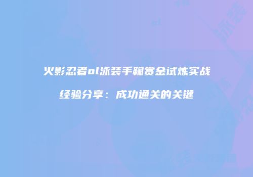 火影忍者ol泳装手鞠赏金试炼实战经验分享：成功通关的关键