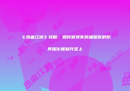 《热血江湖》攻略：如何避免失败确保你的防具强化顺利升至上