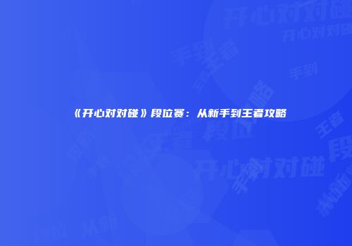 《开心对对碰》段位赛：从新手到王者攻略