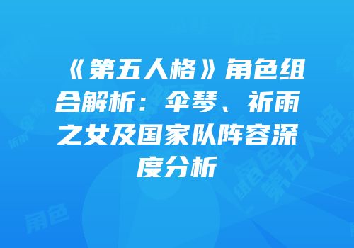 《第五人格》角色组合解析：伞琴、祈雨之女及国家队阵容深度分析