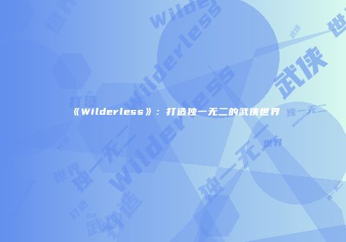 《Wilderless》：打造独一无二的武侠世界