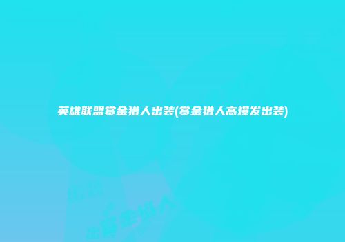 英雄联盟赏金猎人出装(赏金猎人高爆发出装)