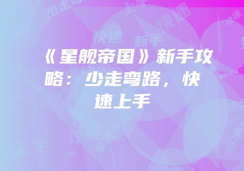 《星舰帝国》新手攻略：少走弯路，快速上手