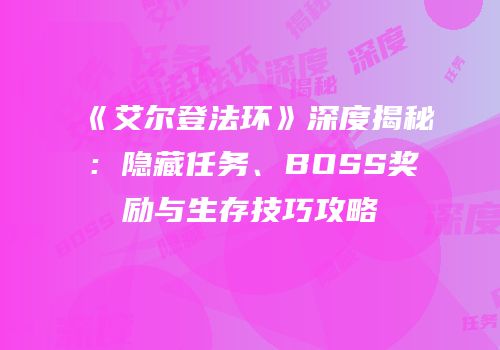 《艾尔登法环》深度揭秘：隐藏任务、BOSS奖励与生存技巧攻略