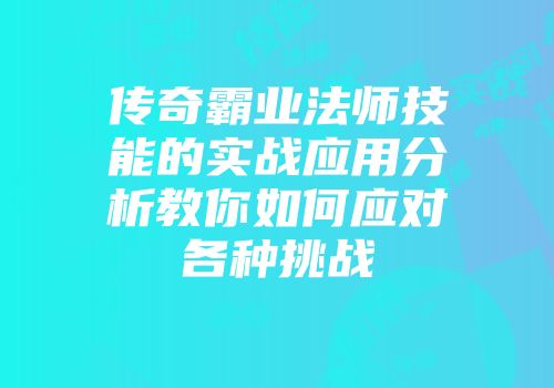 传奇霸业法师技能的实战应用分析教你如何应对各种挑战