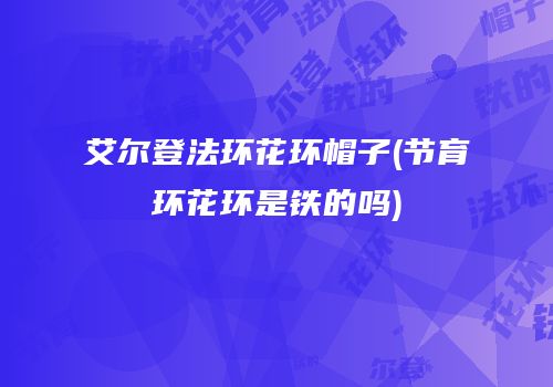 艾尔登法环花环帽子(节育环花环是铁的吗)