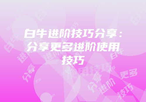 白牛进阶技巧分享：分享更多进阶使用技巧