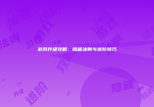 游戏升级攻略：隐藏法则与进阶技巧