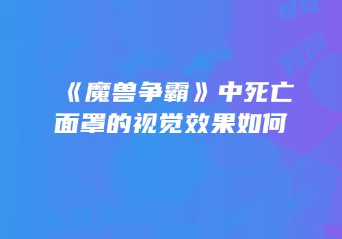 《魔兽争霸》中死亡面罩的视觉效果如何