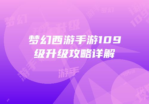 梦幻西游手游109级升级攻略详解