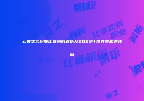 云顶之弈职业比赛规则解析及2023年世界赛规则详解