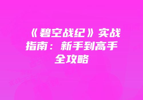 《碧空战纪》实战指南：新手到高手全攻略
