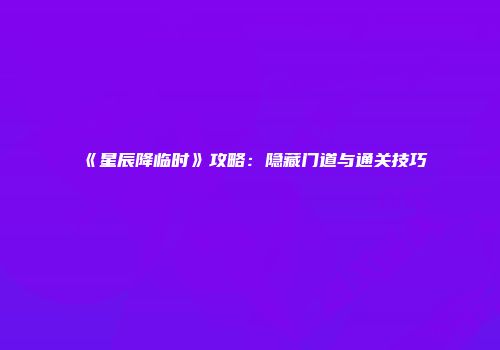 《星辰降临时》攻略：隐藏门道与通关技巧