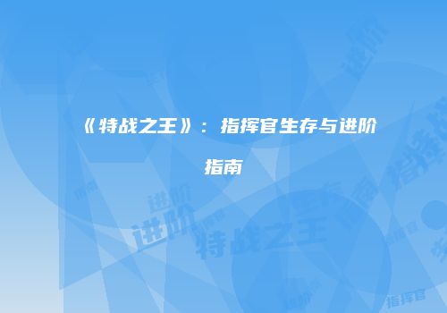 《特战之王》：指挥官生存与进阶指南