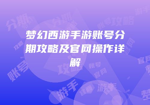 梦幻西游手游账号分期攻略及官网操作详解