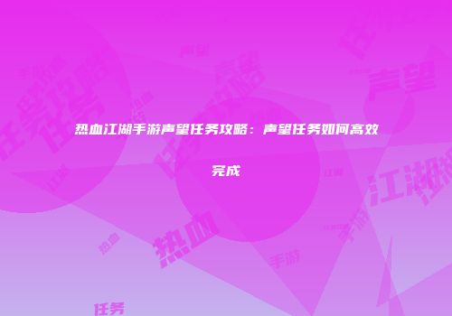 热血江湖手游声望任务攻略：声望任务如何高效完成
