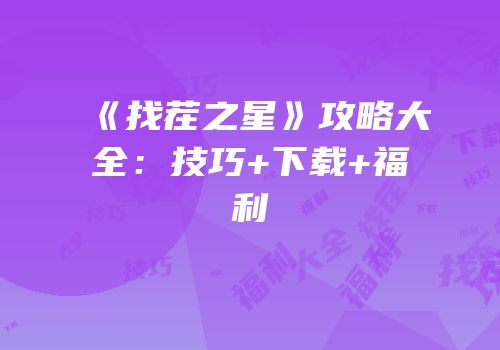 《找茬之星》攻略大全：技巧+下载+福利