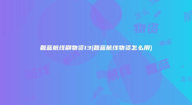 碧蓝航线刷物资13(碧蓝航线物资怎么用)