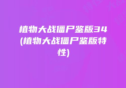 植物大战僵尸鉴版34(植物大战僵尸鉴版特性)