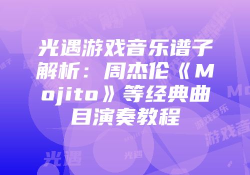 光遇游戏音乐谱子解析：周杰伦《Mojito》等经典曲目演奏教程