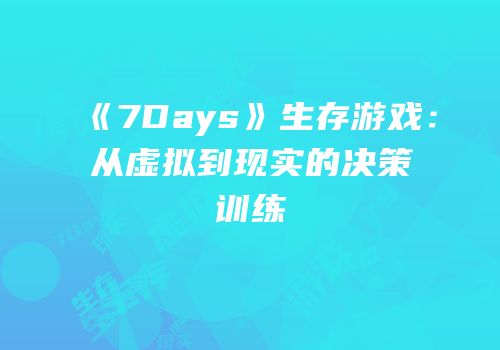 《7Days》生存游戏：从虚拟到现实的决策训练