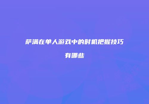 萨满在单人游戏中的时机把握技巧有哪些