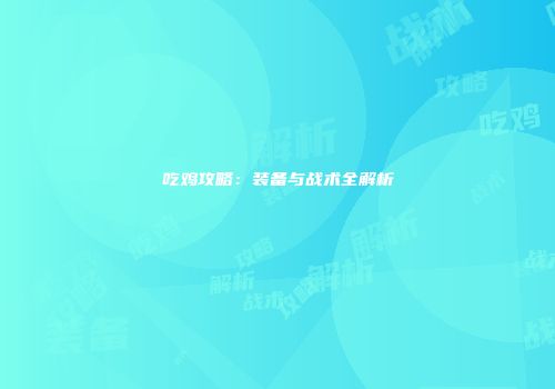 吃鸡攻略：装备与战术全解析