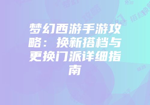 梦幻西游手游攻略：换新搭档与更换门派详细指南