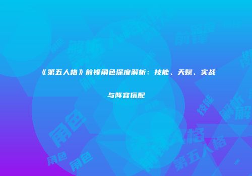 《第五人格》前锋角色深度解析：技能、天赋、实战与阵容搭配
