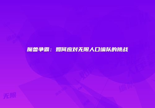 魔兽争霸：如何应对无限人口编队的挑战