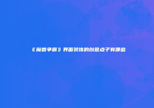 《魔兽争霸》界面装饰的创意点子有哪些