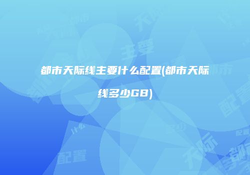都市天际线主要什么配置(都市天际线多少GB)