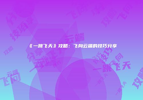 《一跳飞天》攻略：飞向云端的技巧分享