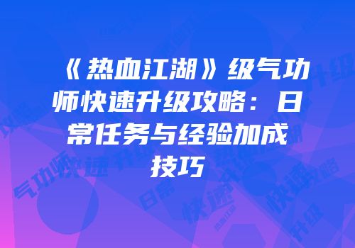 《热血江湖》级气功师快速升级攻略：日常任务与经验加成技巧