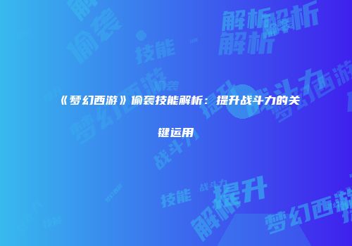 《梦幻西游》偷袭技能解析：提升战斗力的关键运用