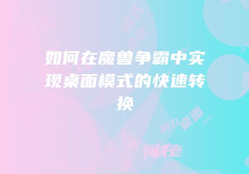 如何在魔兽争霸中实现桌面模式的快速转换