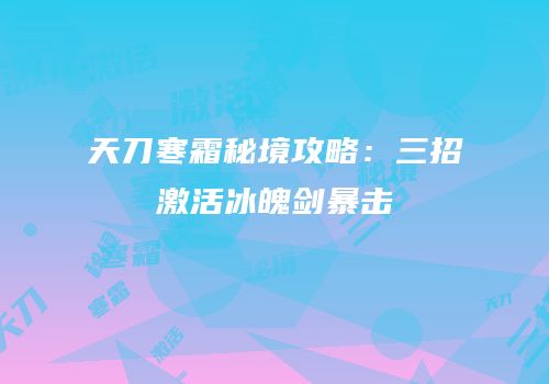 天刀寒霜秘境攻略：三招激活冰魄剑暴击